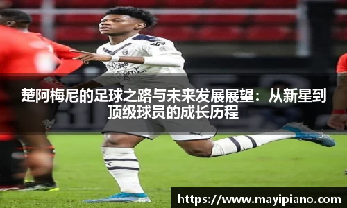 楚阿梅尼的足球之路与未来发展展望：从新星到顶级球员的成长历程