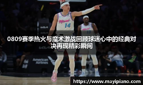 0809赛季热火与魔术激战回顾球迷心中的经典对决再现精彩瞬间