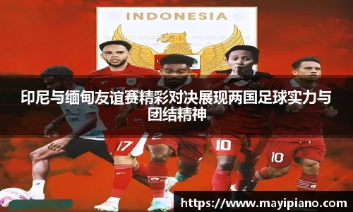 印尼与缅甸友谊赛精彩对决展现两国足球实力与团结精神