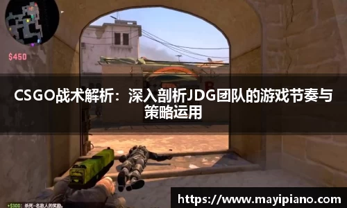 CSGO战术解析：深入剖析JDG团队的游戏节奏与策略运用
