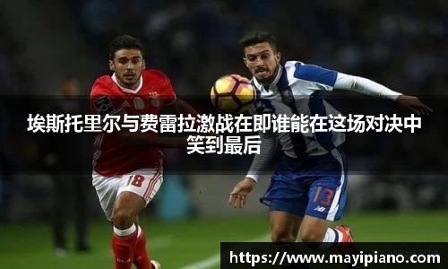 埃斯托里尔与费雷拉激战在即谁能在这场对决中笑到最后